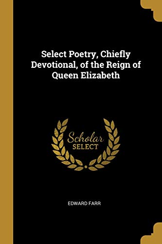 Select Poetry, Chiefly Devotional, of the Reign of Queen Elizabeth