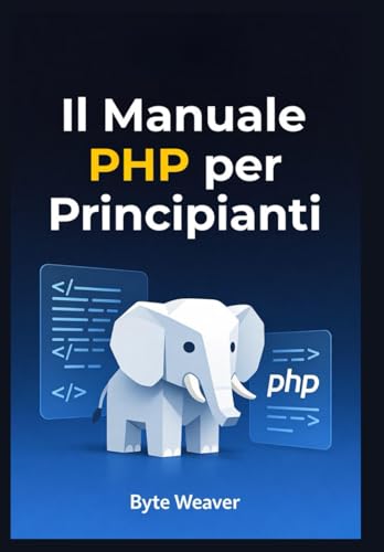 Il Manuale PHP per Principianti: Guida passo passo allo sviluppo web con PHP, MySQL e Apache – Dal primo script al sito dinamico