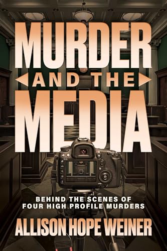 Murder and the Media: Behind the Scenes of Four High Profile Murders