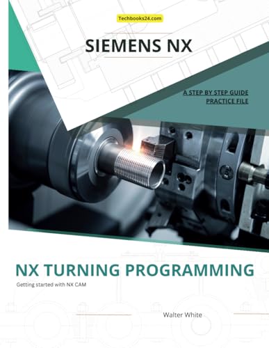 NX TURNING PROGRAMMING: A Step-by-Step Guide to CNC Lathe Machining in Siemens NX (Mastering NX CAM: The Complete Guide to Advanced Manufacturing Techniques) - image 1