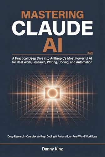 Mastering Claude AI: A Practical Deep Dive into Anthropic's Most Powerful AI for Real Work, Deep Research, Complex Writing, Coding, and Automation in 2026