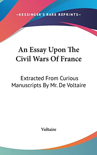 An Essay Upon The Civil Wars Of France: Extracted From Curious Manuscripts By Mr. De Voltaire