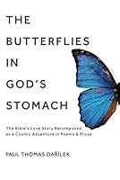 The Butterflies in God's Stomach: The Bible’s Love Story Recomposed as a Cosmic Adventure in Poems & Prose 1958670707 Book Cover