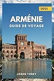  ARMÉNIE GUIDE DE VOYAGE 2025: Découvrez facilement les principales attractions, hébergements et activités d\'Arménie