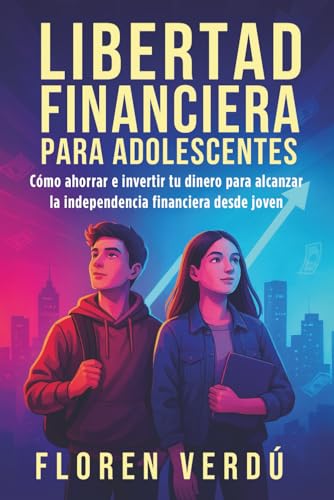 Libertad financiera para adolescentes: Cómo ahorrar e invertir tu...