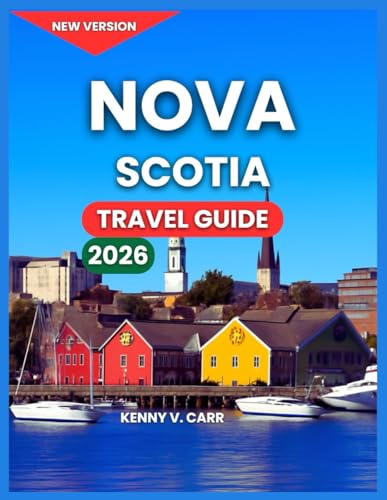 Nova Scotia Travel Guide 2026: New Brunswick & Newfoundland, Top Attractions & Landmarks, Halifax, Outdoor Adventures & Coastal Nature, Hiking Trails, ... Where to Stay, (Locals Travel Experience)