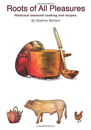 Roots of All Pleasures: Historical Seasonal Cooking and Ingredients