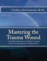 Mastering the Trauma Wound: A Mindful Approach to Healing Trauma and Creating Healthier Relationships 1499705913 Book Cover