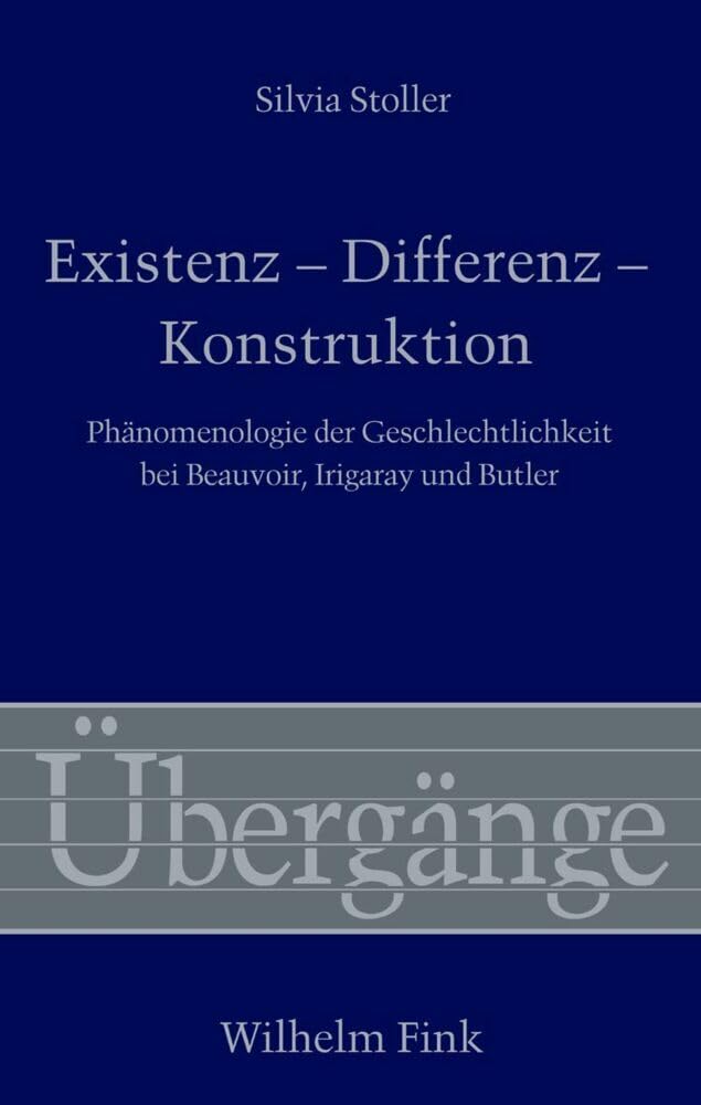 Existenz - Differenz - Konstruktion. Phänomenologie der Geschlechtlichkeit bei Beauvoir, Irigaray und Butler (Übergänge)