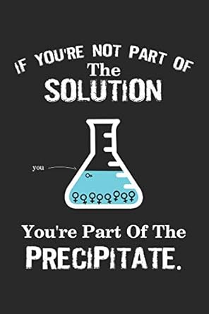 If You're Not Part of the Solution You're Part of the Precipitate ...
