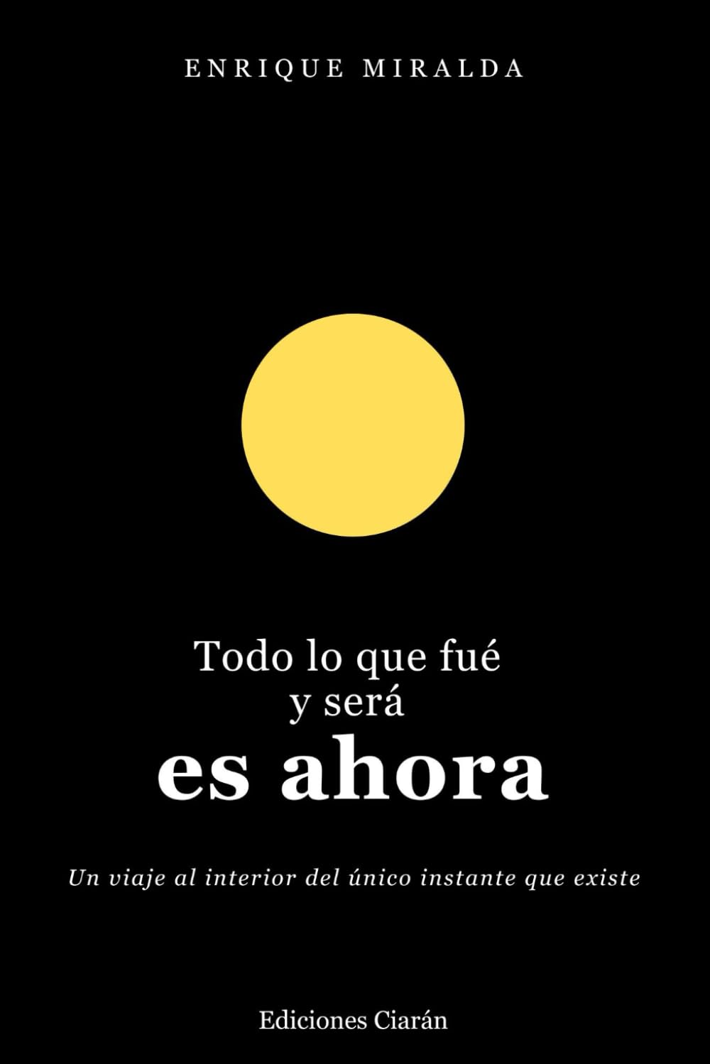 Todo lo que fue y será es ahora: Un viaje al interior del único instante que existe (Despertar de conciencia)