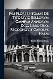 Ivli Flori Epitomae De Tito Livio Bellorvm Omnivm Annorvm Dcc, Libro Duo, Recognovit Carolvs Halm (Latin Edition)