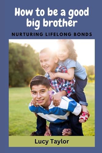 How To Be A Good Big Brother: Nurturing Lifelong Bonds
