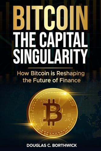 Bitcoin: The Capital Singularity: How Bitcoin is Reshaping the Future of Finance (The Digital Money Revolution: A Wall Street Insider's Guide to Bitcoin, Blockchain & Tokenization)