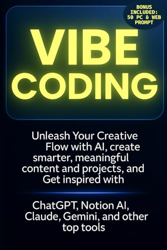 VIBE CODING: Unleash Your Creative Flow with AI, create smarter, meaningful content and projects, and get inspired with ChatGPT, Notion AI, Claude, Gemini, and other top tools