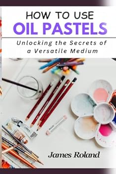 Paperback HOW TO USE OIL PASTELS: Unlocking the Secrets of a Versatile Medium Book