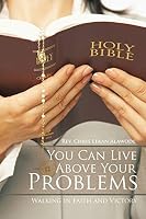 You Can Live Above Your Problems: Walking in Faith and Victory 1514462761 Book Cover