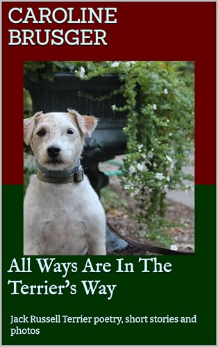 All Ways Are In The Terrier's Way: Jack Russell Terrier poetry, short stories and photos