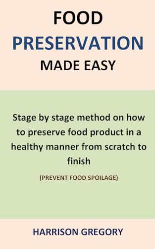 Food preservation made easy: Stage by stage method on how to preserve food product in a healthy manner from scratch to finish Food preservation made easy: Stage by stage method on how to preserve food product in a healthy manner from scratch to finish