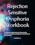 Rejection Sensitive Dysphoria Workbook: Therapeutic Worksheets for Overcoming Emotional Fragility and Rejection Sensitivity in Relationships
