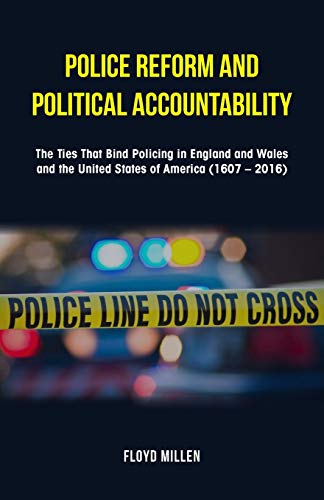 Police Reform and Political Accountability: The Ties That Bind Policing in England and Wales and the United States of America (1607 - 2016)