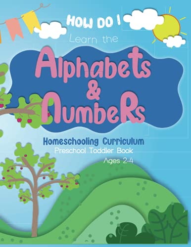 HOW DO I LEARN THE ALPHABETS & NUMBERRS AGES 2-4: Homeschooling Curriculum Preschool Toddler Book, introducing the preschool home-learning lesson, fun and exciting approach to learning Alphabets.