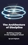 The Architecture of Discipline: Building Integrity in the Intelligent Cloud (Cloud Disciplines Book 1)