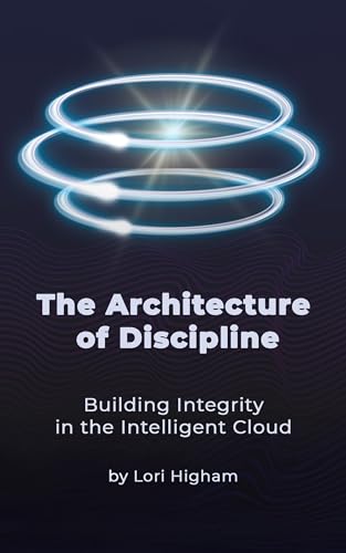 The Architecture of Discipline: Building Integrity in the Intelligent Cloud (Cloud Disciplines Book 1)