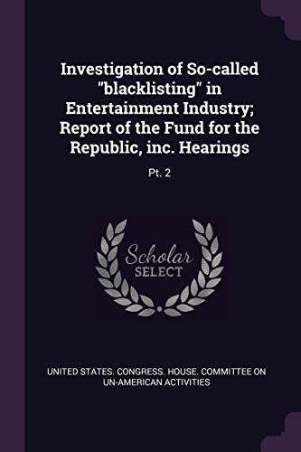 Investigation of So-called "blacklisting" in Entertainment Industry; Report of the Fund for the Republic, inc. Hearings: Pt. 2