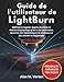 Produktbild Guide de l'utilisateur de LightBurn: Maîtrisez le logiciel, gagnez du temps et éliminez le gaspillage grâce à des paramètres éprouvés, des bibliothèques de matériaux et des secrets de dépannage
