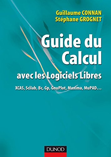 Guide du calcul avec les logiciels libres - XCAS, Scilab, Bc, Gp, GnuPlot, Maxima, MuPAD...: XCAS, Scilab, Bc, Gp, GnuPlot, Maxima, MuPAD...
