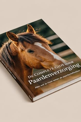 De Complete Gids voor Paardenverzorging: Alles wat je moet weten als paardenliefhebber (Dutch Edition)