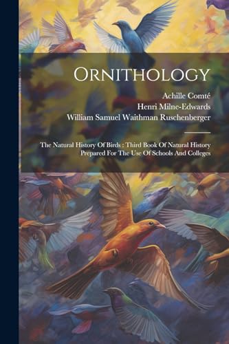 Ornithology: The Natural History Of Birds: Third Book Of Natural History Prepared For The Use Of Schools And Colleges