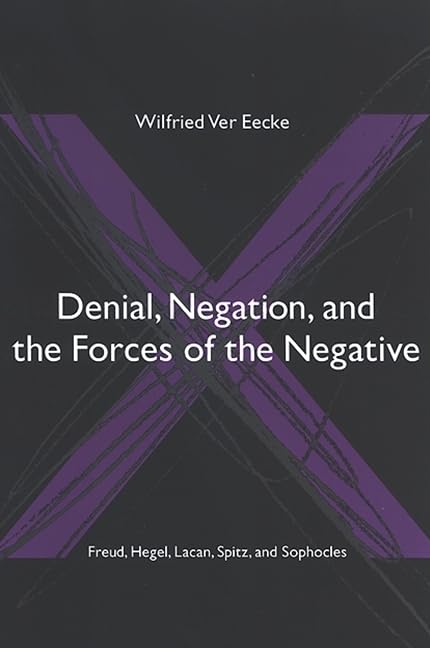 Denial, Negation, and the Forces of the Negative: Freud, Hegel, Lacan, Spitz, and Sophocles (SUNY series in Hegelian Studies)