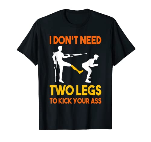 I don't need two legs to kick your ass Leg amputee T-Shirt