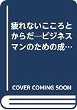 疲れないこころとからだ ビジネスマンのための成功プログラム61項 ストレスと上手につきあえる!!