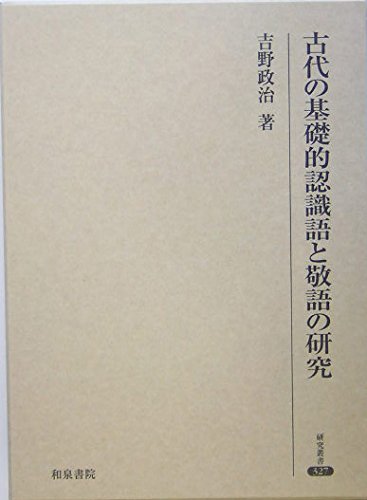 古代の基礎的認識語と敬語の研究　吉野政治著　和泉書院　定価10,000円＋税 古代の基礎的認識語と敬語の研究 (研究叢書 327) | 吉野 政治 |本