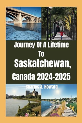 Journey Of A Lifetime To Saskatchewan, Canada 2024-2025: Top places to visit And Your Pathway to Discover Hidden Gems, and Lifelong Memories.