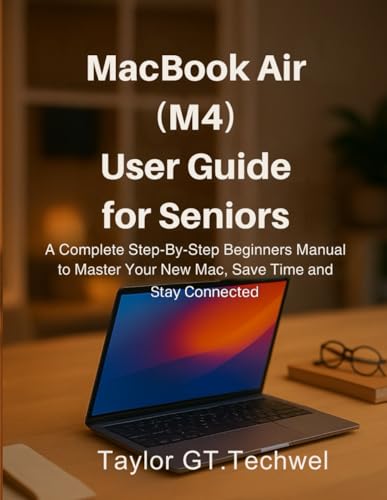 MacBook Air (M4) User Guide for Seniors: The Complete Step-by-Step Beginners Manual to Master Your New Mac, Save Time, and Stay Connected