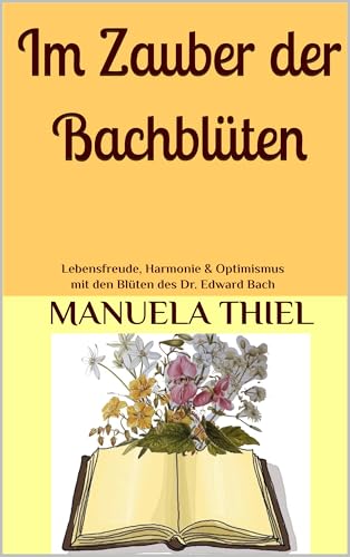 Im Zauber der Bachblüten: Lebensfreude, Harmonie & Optimismus mit den Blüten des Dr. Edward Bach (Alternative Methoden: Glück & Lebensfreude)
