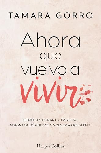 Ahora que vuelvo a vivir: Cómo gestionar la tristeza, afrontar los miedos y volver a creer en ti