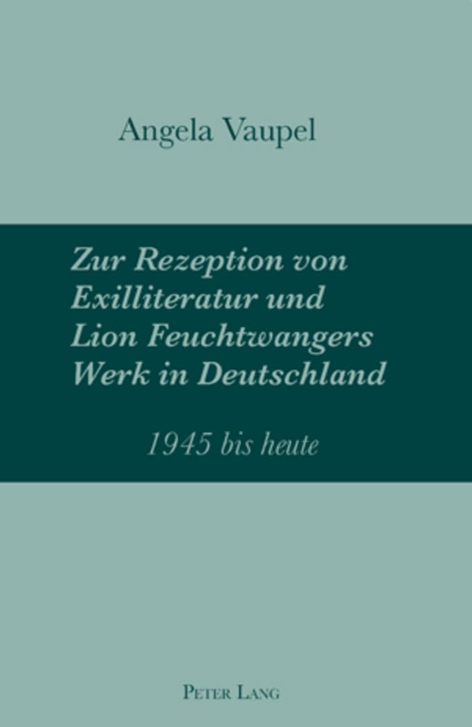 Zur Rezeption von Exilliteratur und Lion Feuchtwangers Werk in Deutschland: 1945 bis heute