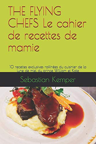 THE FLYING CHEFS Le cahier de recettes de mamie: 10 recettes exclusives raffinées du cuisinier de la lune de miel du prince William et Kate (THE FLYING CHEFS recettes) (French Edition)
