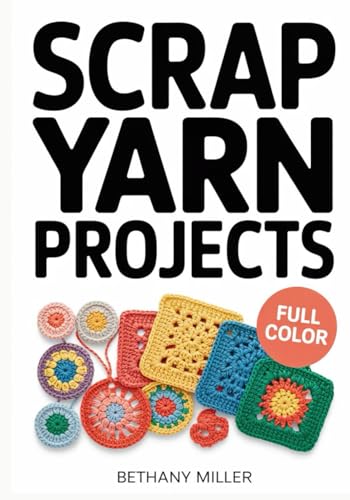 SCRAP YARN PROJECTS: Easy Crochet and Knitting Patterns to Upcycle
