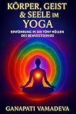 Körper, Geist & Seele im Yoga: Das Kompendium der Feinstofflichen Körper (Meisterwerke des Geheimwissens - Praktische Lehrwerke für ein bewusstes Leben, Band 4)