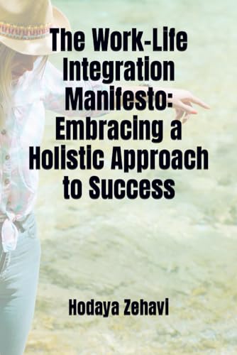The Work-Life Integration Manifesto: Embracing a Holistic Approach to Success