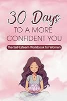 30 Days to a More Confident You: The Self-Esteem Workbook for Women B0F5PJRSB5 Book Cover