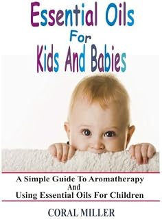 Essential Oils For Kids And Babies: A Simple Guide To Aromatherapy And Using