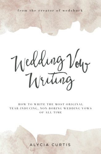 Wedding Vow Writing: How to write the most original, tear-inducing, non-boring wedding vows of all...