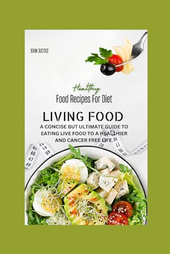 Living Food: A Concise But Ultimate Guide To Eating Live Food To A Healthier And Cancer Free Life.
